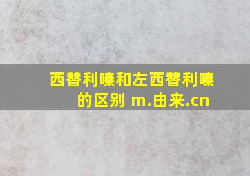 西替利嗪和左西替利嗪的区别 m.由来.cn